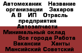 Автомеханик › Название организации ­ Захаров А.В., ИП › Отрасль предприятия ­ Автозапчасти › Минимальный оклад ­ 120 000 - Все города Работа » Вакансии   . Ханты-Мансийский,Советский г.